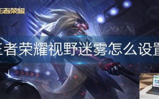 王者荣耀视野迷雾怎么设置