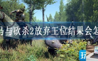 骑马与砍杀2放弃王位结果会怎样