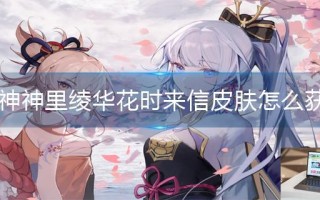 原神神里绫华花时来信皮肤怎么获得