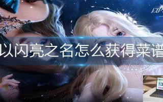 以闪亮之名怎么获得菜谱 以闪亮之名怎么获得菜谱