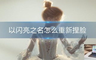 以闪亮之名怎么重新捏脸