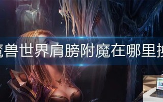魔兽世界肩膀附魔在哪里换
