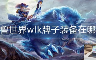 魔兽世界wlk牌子装备在哪换