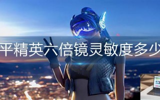 和平精英六倍镜灵敏度多少稳