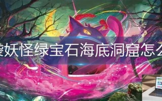 口袋妖怪绿宝石海底洞窟怎么走