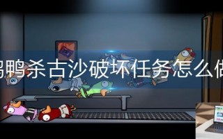 鹅鸭杀古沙破坏任务怎么做