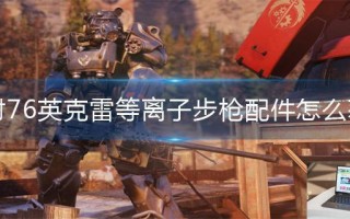 辐射76英克雷等离子步枪配件怎么获得