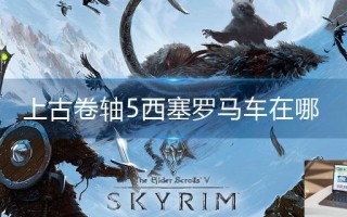 上古卷轴5西塞罗马车在哪
