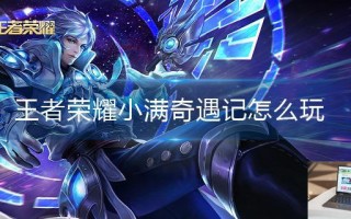 王者荣耀小满奇遇记怎么玩
