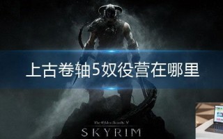 上古卷轴5奴役营在哪里