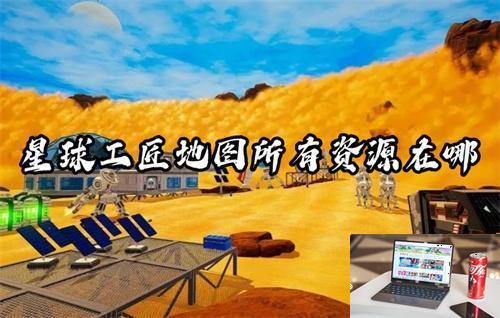 星球工匠地图所有资源在哪-第1张图片-零力游戏日记