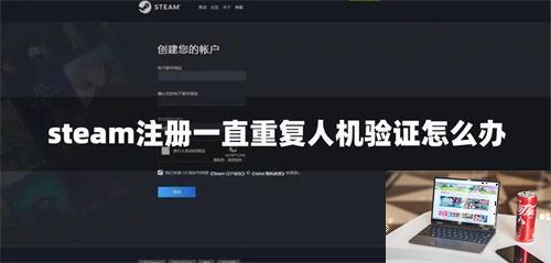 steam注册一直重复人机验证怎么办-第1张图片-零力游戏日记