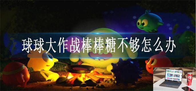 球球大作战棒棒糖不够怎么办-第1张图片-零力游戏日记