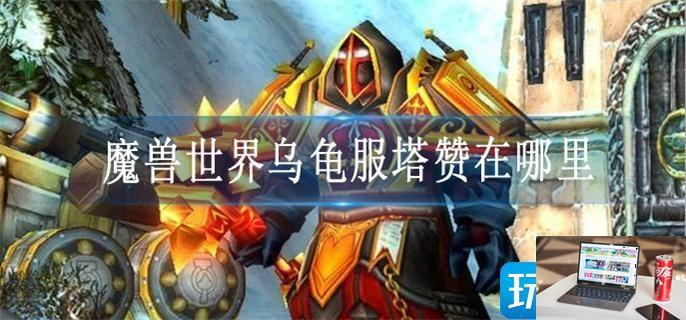 魔兽世界乌龟服塔赞在哪里-第1张图片-零力游戏日记