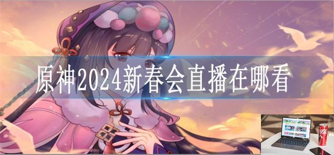 原神2024新春会直播在哪看-第1张图片-零力游戏日记