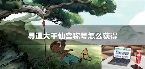 寻道大千仙宫称号怎么获得-第1张图片-零力游戏日记