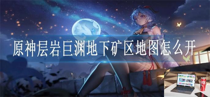 原神层岩巨渊地下矿区地图怎么开-第1张图片-零力游戏日记
