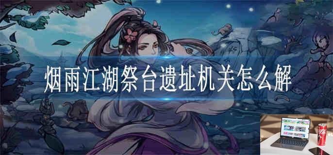 烟雨江湖祭台遗址机关怎么解-第1张图片-零力游戏日记