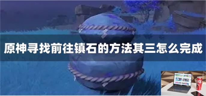 原神寻找前往镇石的方法其三怎么完成-第1张图片-零力游戏日记