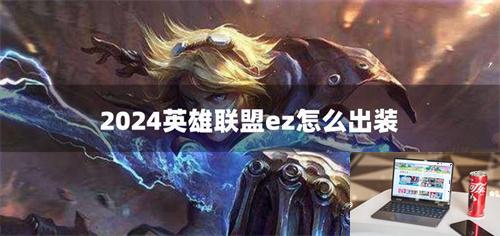 2024英雄联盟ez怎么出装-第1张图片-零力游戏日记