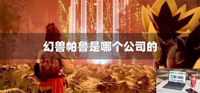 幻兽帕鲁是哪个公司的-第1张图片-零力游戏日记