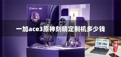 一加ace3原神刻晴定制机多少钱-第1张图片-零力游戏日记