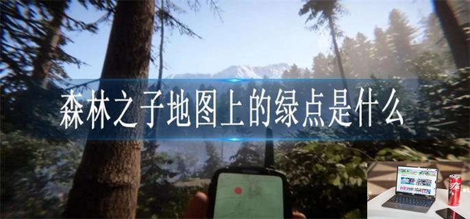 森林之子地图上的绿点是什么-第1张图片-零力游戏日记