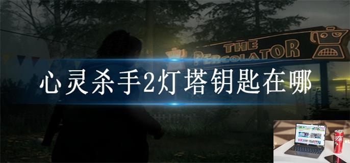 心灵杀手2灯塔钥匙在哪-第1张图片-零力游戏日记