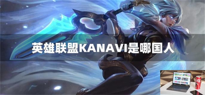 英雄联盟KANAVI是哪国人-第1张图片-零力游戏日记