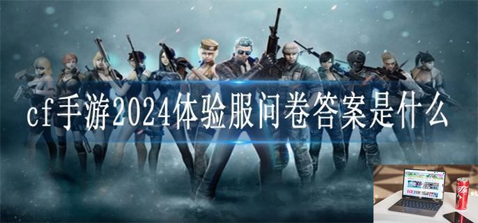 cf手游2024体验服问卷答案是什么-第1张图片-零力游戏日记