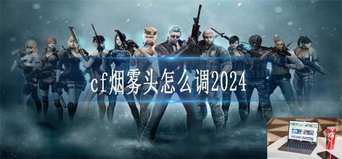 cf烟雾头怎么调2024-第1张图片-零力游戏日记