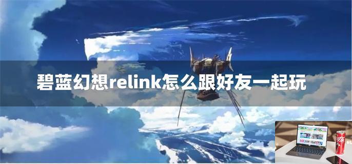 碧蓝幻想relink怎么跟好友一起玩-第1张图片-零力游戏日记