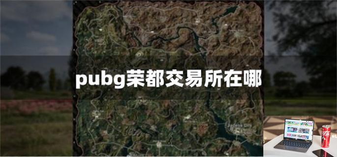 pubg荣都交易所在哪-第1张图片-零力游戏日记