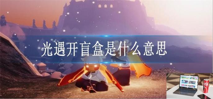 光遇开盲盒是什么意思-第1张图片-零力游戏日记