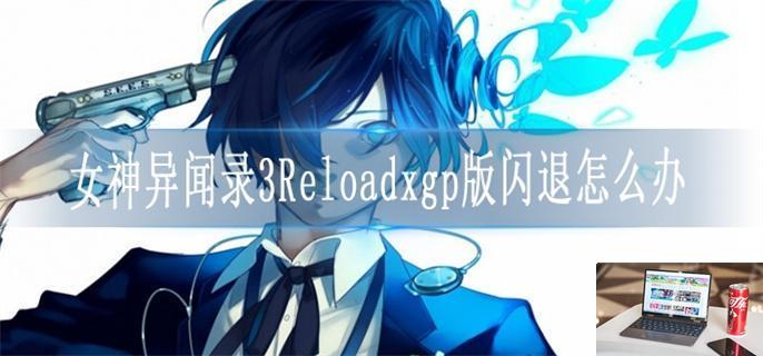 女神异闻录3Reloadxgp版闪退怎么办-第1张图片-零力游戏日记