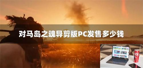 对马岛之魂导剪版PC价格-第1张图片-零力游戏日记