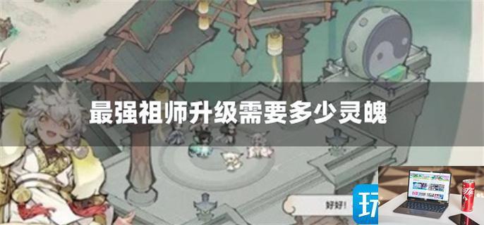 最强祖师升级需要多少灵魄-第1张图片-零力游戏日记