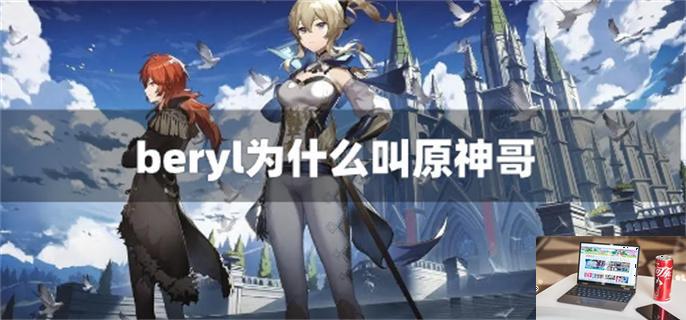 beryl为什么叫原神哥-第1张图片-零力游戏日记