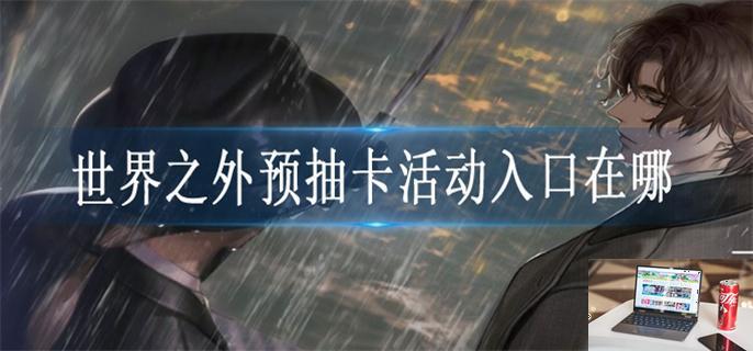 世界之外预抽卡活动入口在哪-第1张图片-零力游戏日记