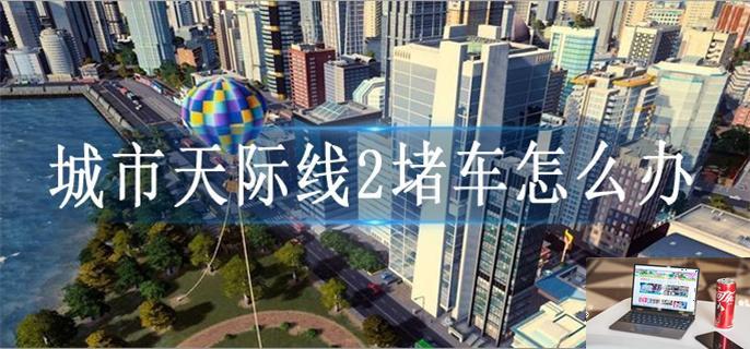 城市天际线2堵车怎么办-第1张图片-零力游戏日记