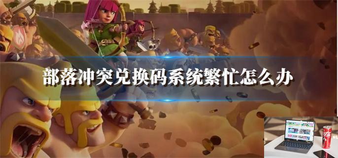 部落冲突兑换码系统繁忙怎么办-第1张图片-零力游戏日记