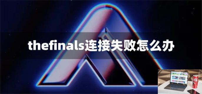 thefinals连接失败怎么办-第1张图片-零力游戏日记