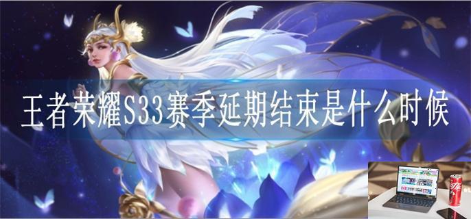 王者荣耀S33赛季延期结束是什么时候-第1张图片-零力游戏日记