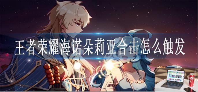 王者荣耀海诺朵莉亚合击怎么触发-第1张图片-零力游戏日记