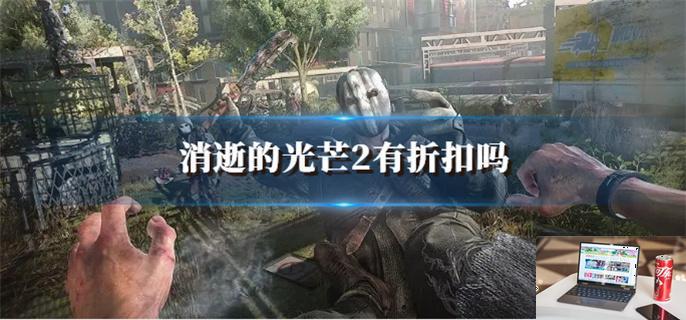 消逝的光芒2有折扣吗-第1张图片-零力游戏日记