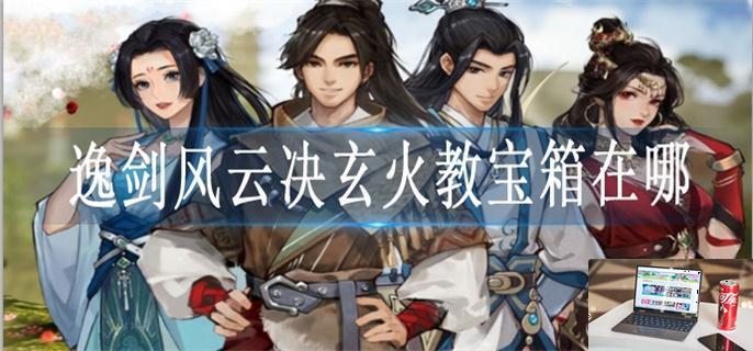 逸剑风云决玄火教宝箱在哪-第1张图片-零力游戏日记