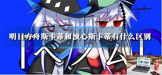 明日方舟斯卡蒂和浊心斯卡蒂有什么区别-第1张图片-零力游戏日记