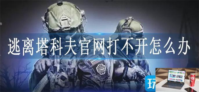 逃离塔科夫官网打不开怎么办-第1张图片-零力游戏日记