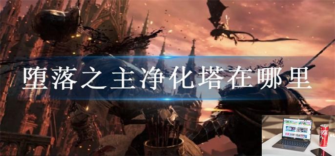 堕落之主净化塔在哪里-第1张图片-零力游戏日记