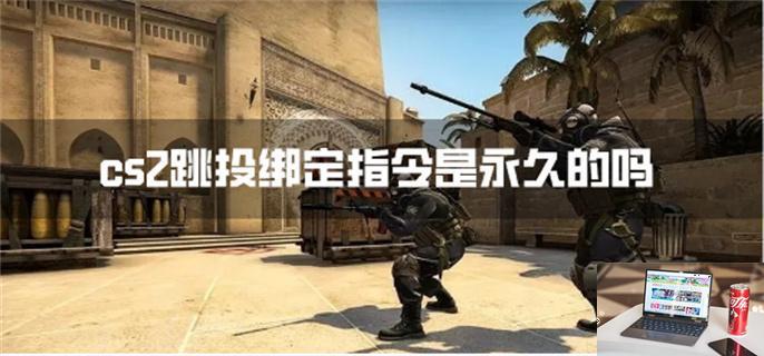 cs2跳投绑定指令是永久的吗-第1张图片-零力游戏日记